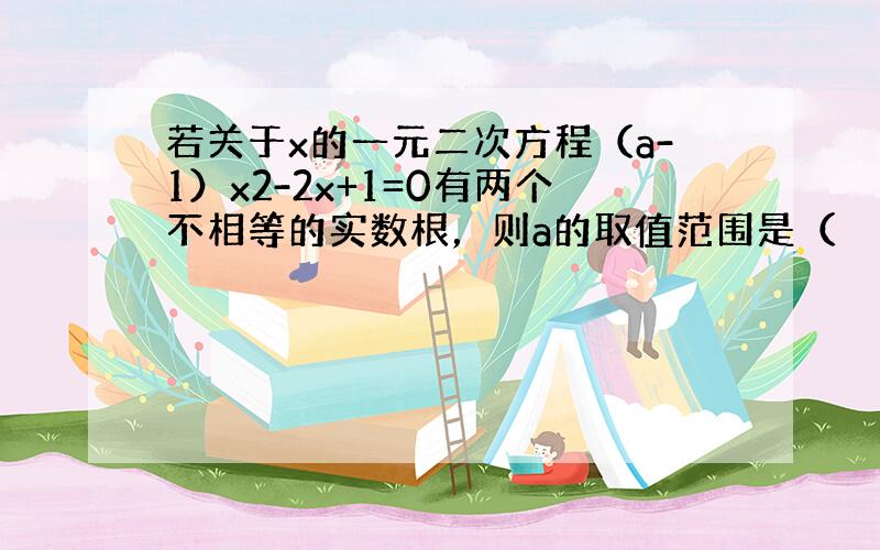 若关于x的一元二次方程（a-1）x2-2x+1=0有两个不相等的实数根，则a的取值范围是（　　）