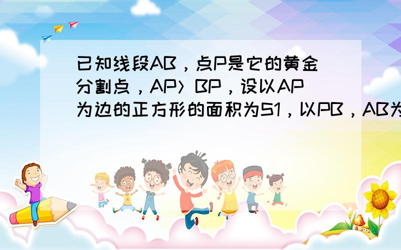 已知线段AB，点P是它的黄金分割点，AP＞BP，设以AP为边的正方形的面积为S1，以PB，AB为边的矩形面积为S2，则S