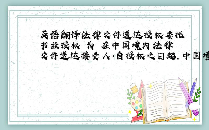 英语翻译法律文件送达授权委托书兹授权 为 在中国境内法律文件送达接受人.自授权之日起,中国境内的所有法律文书送达至该被授