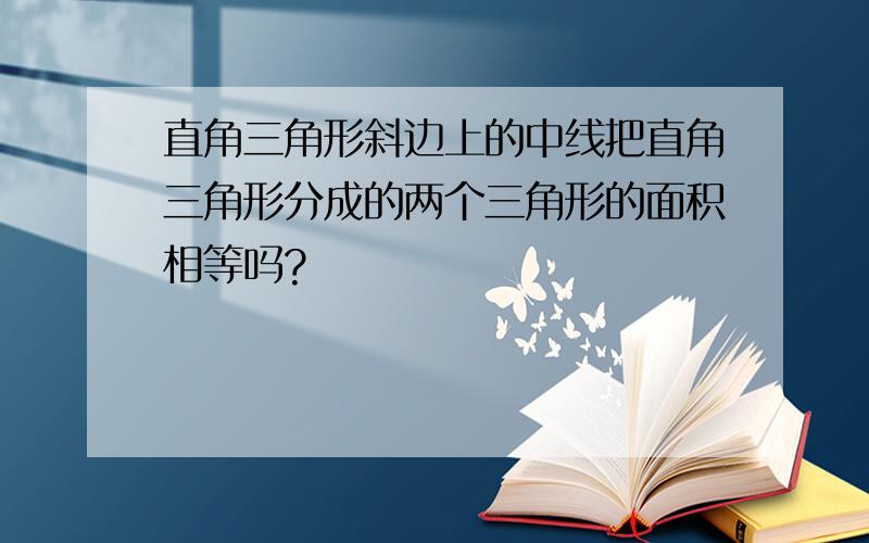 直角三角形斜边上的中线把直角三角形分成的两个三角形的面积相等吗?