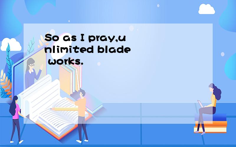 So as I pray,unlimited blade works.