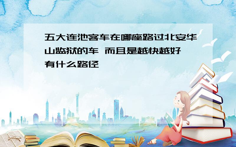 五大连池客车在哪座路过北安华山监狱的车 而且是越快越好 有什么路径