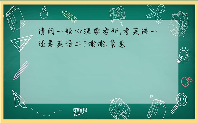 请问一般心理学考研,考英语一还是英语二?谢谢,紧急