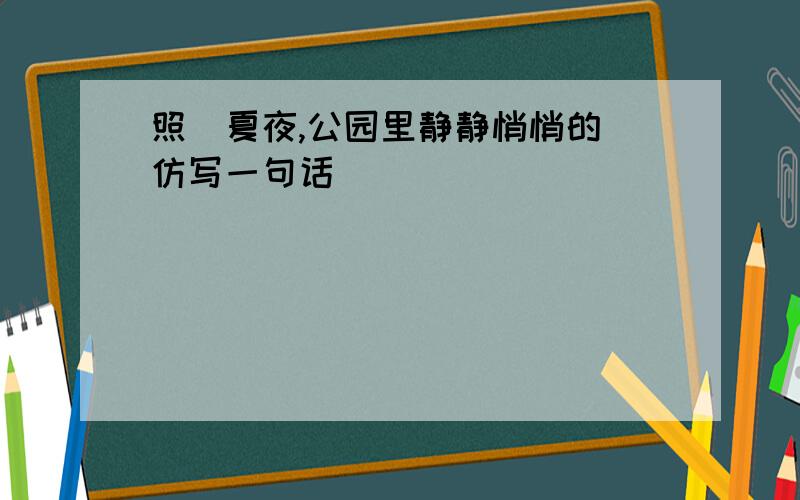 照(夏夜,公园里静静悄悄的)仿写一句话