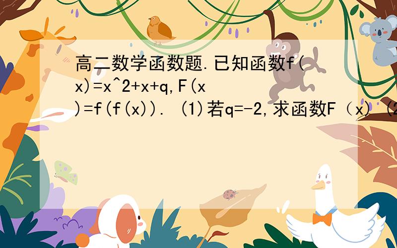 高二数学函数题.已知函数f(x)=x^2+x+q,F(x)=f(f(x)). (1)若q=-2,求函数F（x) (2)若