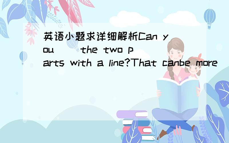 英语小题求详细解析Can you（ ）the two parts with a line?That canbe more