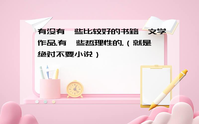 有没有一些比较好的书籍、文学作品.有一些哲理性的.（就是绝对不要小说）