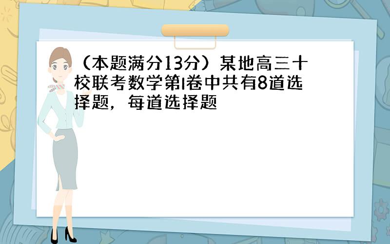 （本题满分13分）某地高三十校联考数学第I卷中共有8道选择题，每道选择题