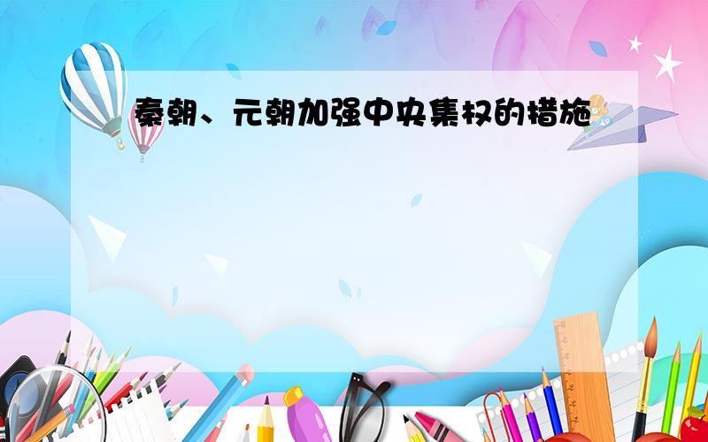 秦朝、元朝加强中央集权的措施