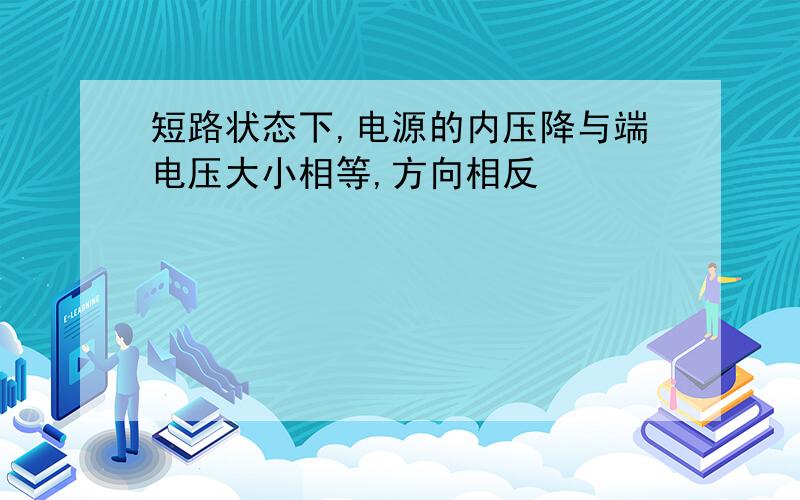 短路状态下,电源的内压降与端电压大小相等,方向相反