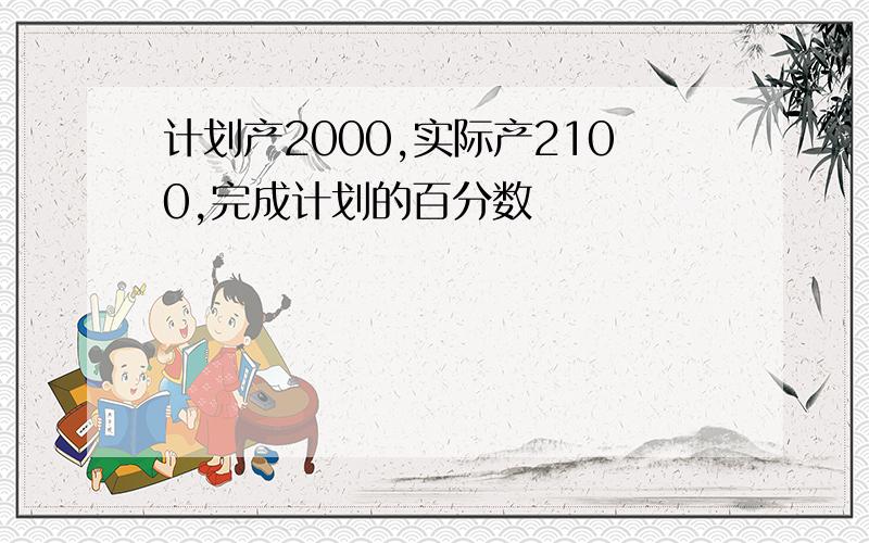 计划产2000,实际产2100,完成计划的百分数