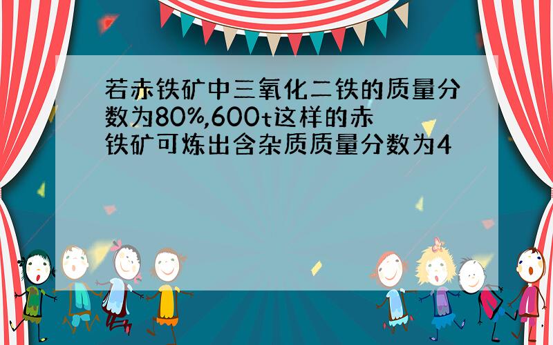 若赤铁矿中三氧化二铁的质量分数为80%,600t这样的赤铁矿可炼出含杂质质量分数为4