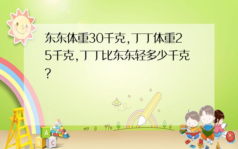 东东体重30千克,丁丁体重25千克,丁丁比东东轻多少千克?