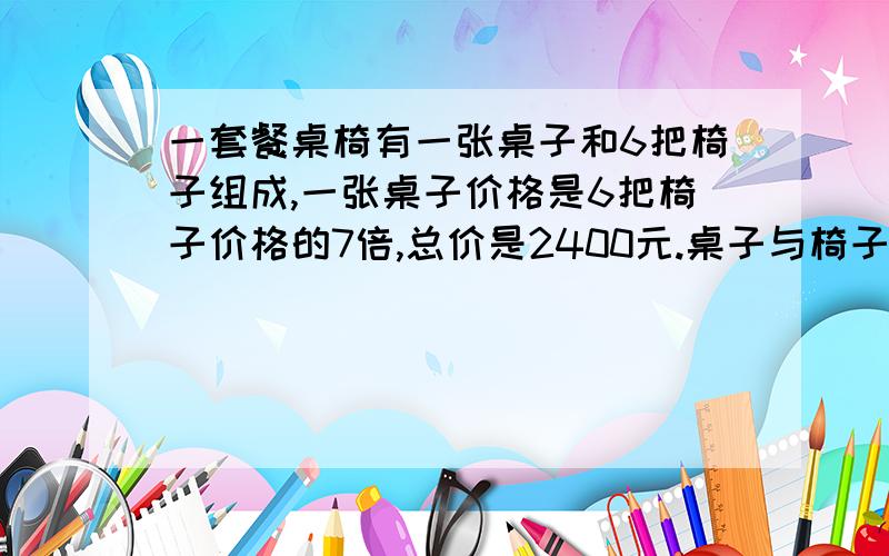 一套餐桌椅有一张桌子和6把椅子组成,一张桌子价格是6把椅子价格的7倍,总价是2400元.桌子与椅子各几元?