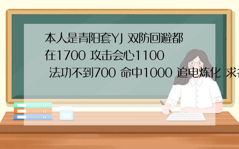 本人是青阳套YJ 双防回避都在1700 攻击会心1100 法功不到700 命中1000 追电炼化 求各种PK细节