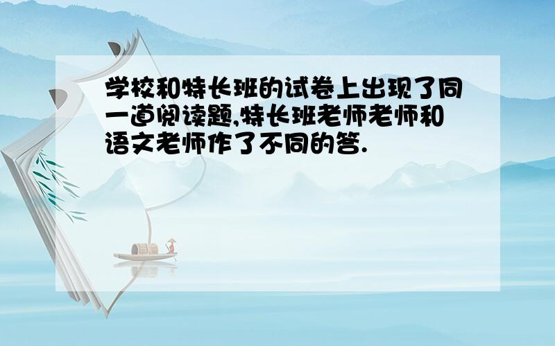 学校和特长班的试卷上出现了同一道阅读题,特长班老师老师和语文老师作了不同的答.