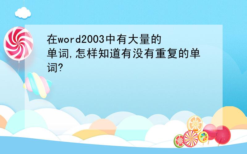 在word2003中有大量的单词,怎样知道有没有重复的单词?