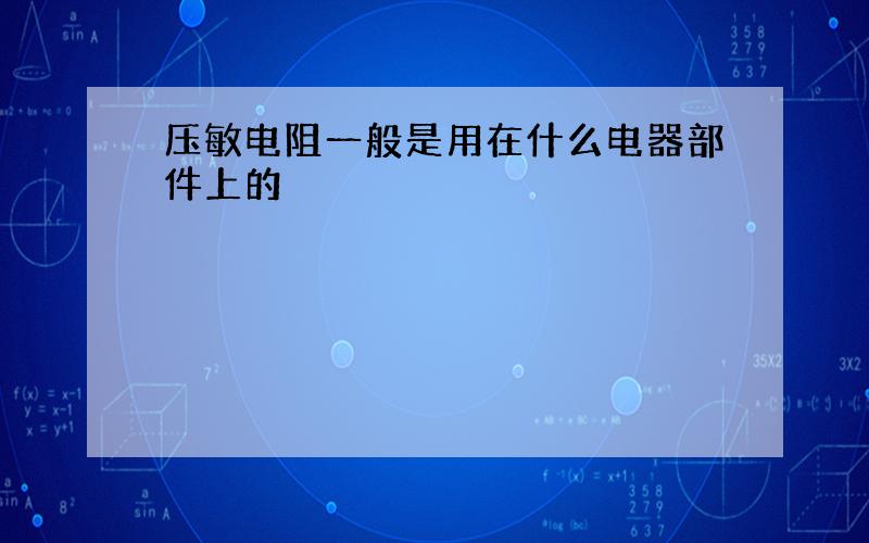 压敏电阻一般是用在什么电器部件上的