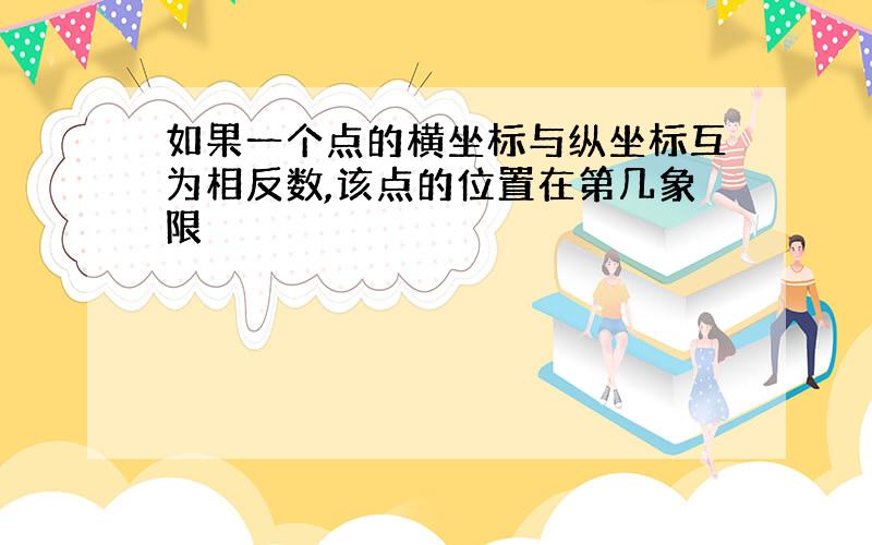 如果一个点的横坐标与纵坐标互为相反数,该点的位置在第几象限