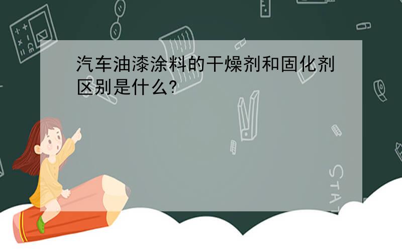 汽车油漆涂料的干燥剂和固化剂区别是什么?