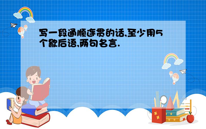 写一段通顺连贯的话,至少用5个歇后语,两句名言.