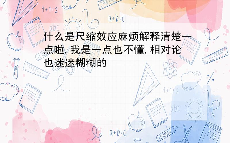 什么是尺缩效应麻烦解释清楚一点啦,我是一点也不懂,相对论也迷迷糊糊的