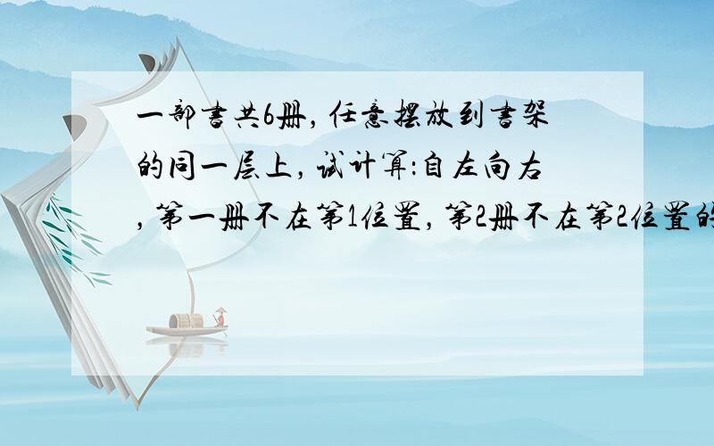 一部书共6册，任意摆放到书架的同一层上，试计算：自左向右，第一册不在第1位置，第2册不在第2位置的概率是（　　）