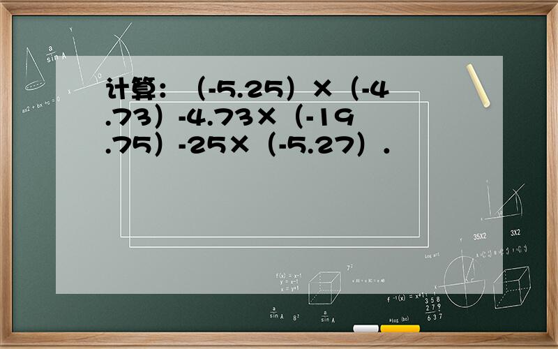 计算：（-5.25）×（-4.73）-4.73×（-19.75）-25×（-5.27）．