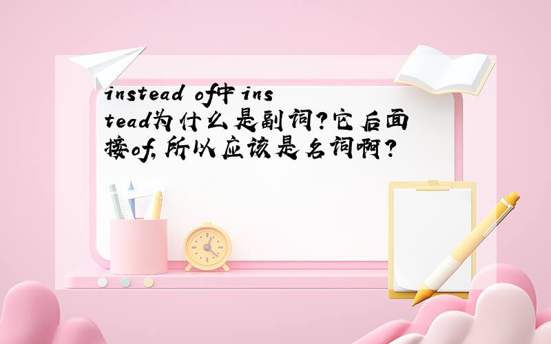 instead of中instead为什么是副词?它后面接of,所以应该是名词啊?