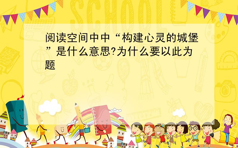 阅读空间中中“构建心灵的城堡”是什么意思?为什么要以此为题