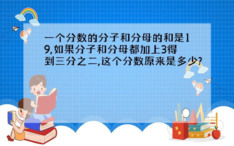 一个分数的分子和分母的和是19,如果分子和分母都加上3得到三分之二,这个分数原来是多少?