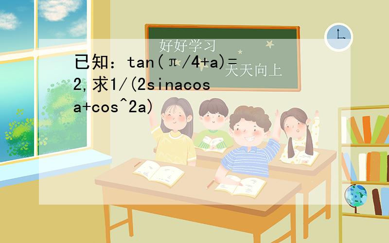 已知：tan(π/4+a)=2,求1/(2sinacosa+cos^2a)