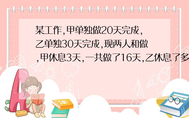 某工作,甲单独做20天完成,乙单独30天完成,现两人和做,甲休息3天,一共做了16天,乙休息了多少天