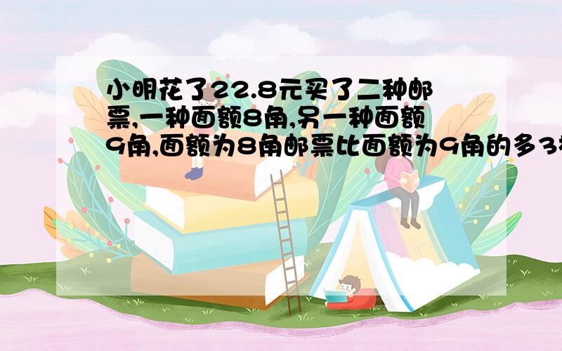 小明花了22.8元买了二种邮票,一种面额8角,另一种面额9角,面额为8角邮票比面额为9角的多3枚,请二种邮票各多少枚?(