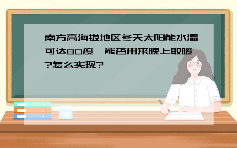 南方高海拔地区冬天太阳能水温可达80度,能否用来晚上取暖?怎么实现?