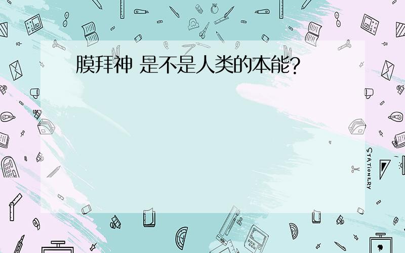 膜拜神 是不是人类的本能?