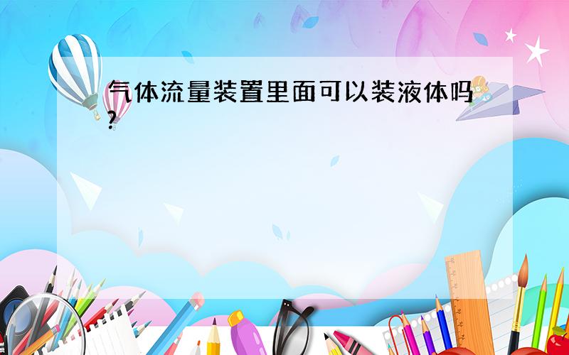 气体流量装置里面可以装液体吗?