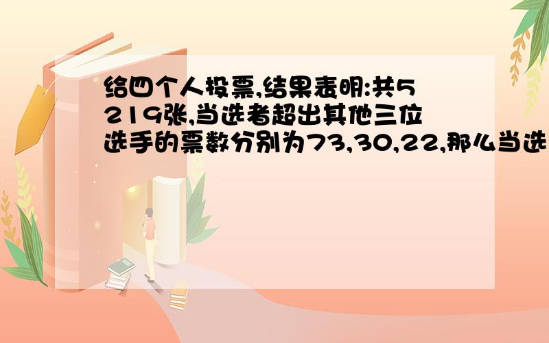 给四个人投票,结果表明:共5219张,当选者超出其他三位选手的票数分别为73,30,22,那么当选者的票数是?