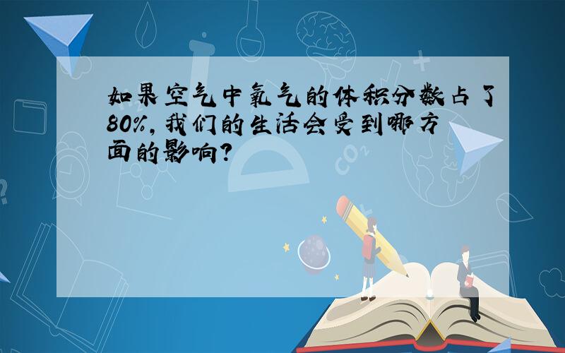 如果空气中氧气的体积分数占了80%,我们的生活会受到哪方面的影响?