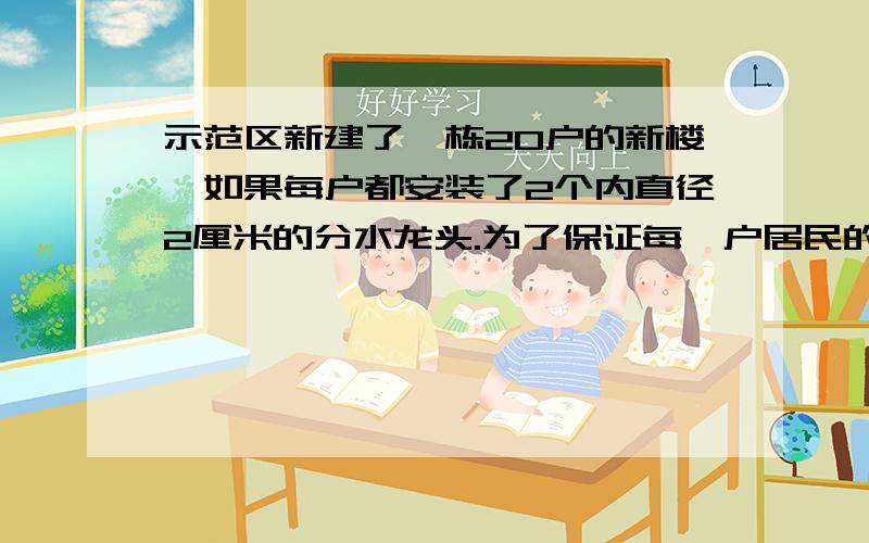 示范区新建了一栋20户的新楼,如果每户都安装了2个内直径2厘米的分水龙头.为了保证每一户居民的分水管都