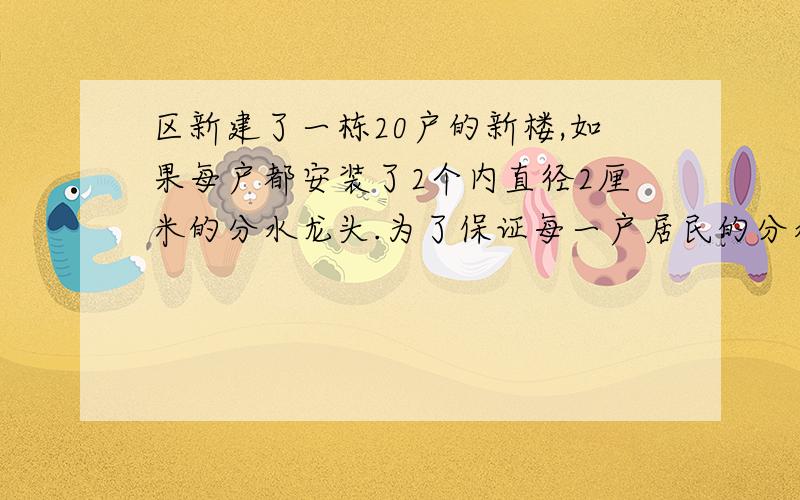 区新建了一栋20户的新楼,如果每户都安装了2个内直径2厘米的分水龙头.为了保证每一户居民的分水管都能同