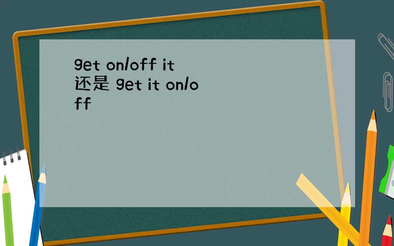 get on/off it 还是 get it on/off