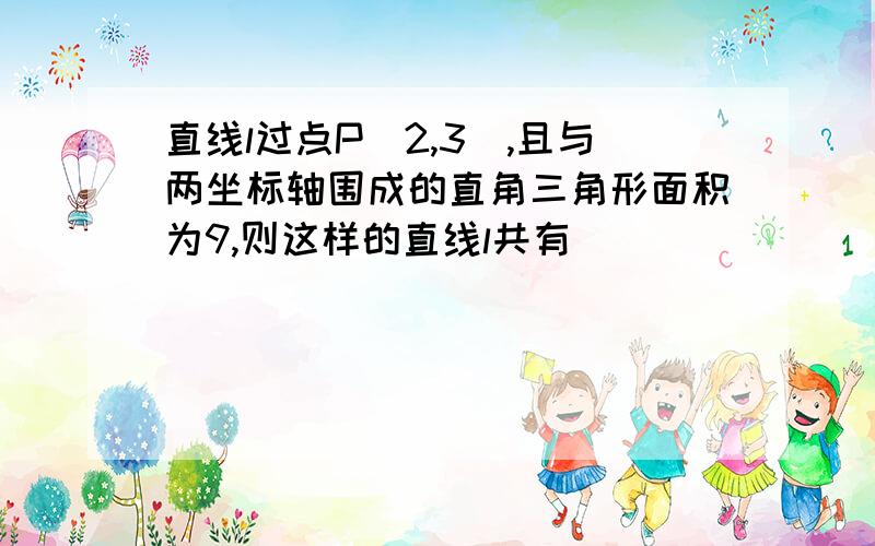 直线l过点P(2,3),且与两坐标轴围成的直角三角形面积为9,则这样的直线l共有