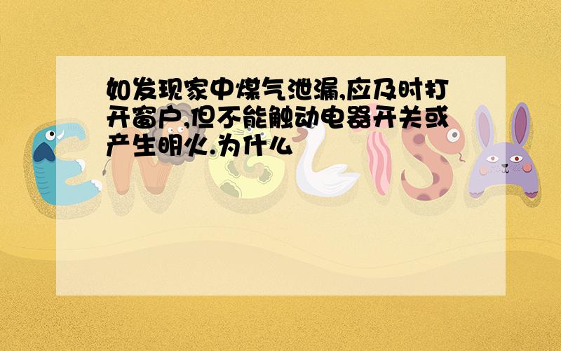 如发现家中煤气泄漏,应及时打开窗户,但不能触动电器开关或产生明火.为什么