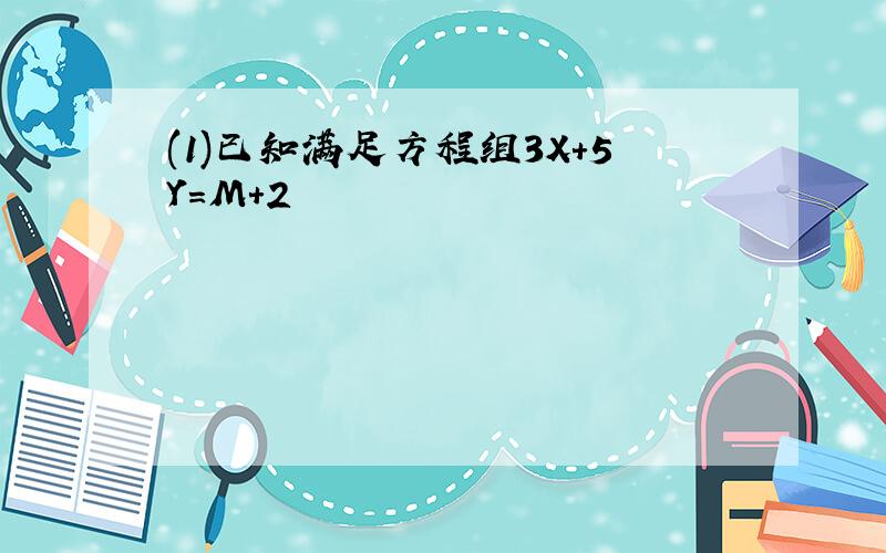 (1)已知满足方程组3X＋5Y＝M＋2