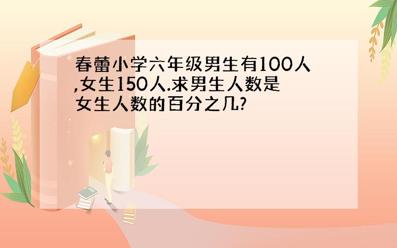 春蕾小学六年级男生有100人,女生150人.求男生人数是女生人数的百分之几?