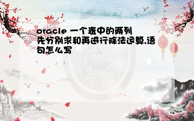 oracle 一个表中的两列先分别求和再进行除法运算,语句怎么写