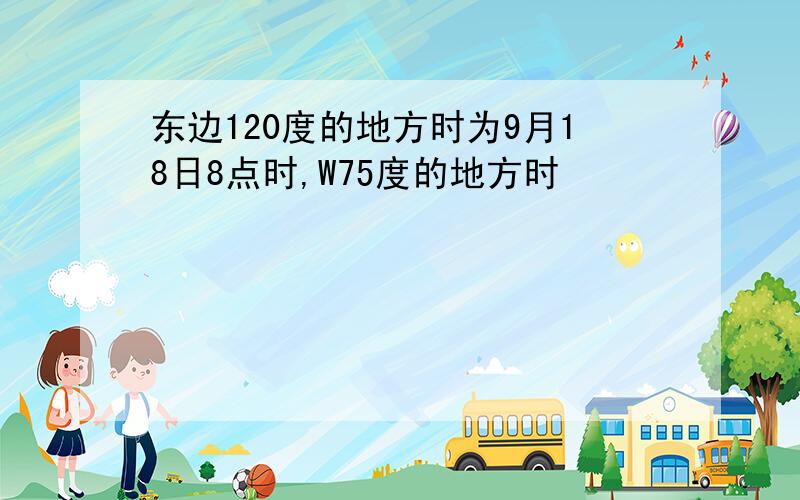 东边120度的地方时为9月18日8点时,W75度的地方时