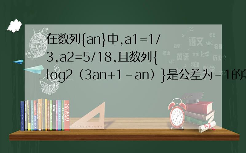 在数列{an}中,a1=1/3,a2=5/18,且数列{log2（3an+1－an）}是公差为-1的等差数列,