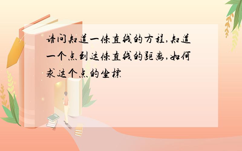 请问知道一条直线的方程,知道一个点到这条直线的距离,如何求这个点的坐标